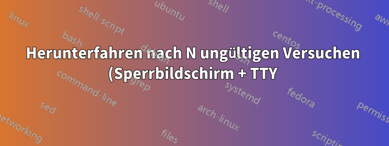 Herunterfahren nach N ungültigen Versuchen (Sperrbildschirm + TTY)