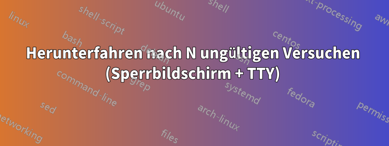 Herunterfahren nach N ungültigen Versuchen (Sperrbildschirm + TTY)