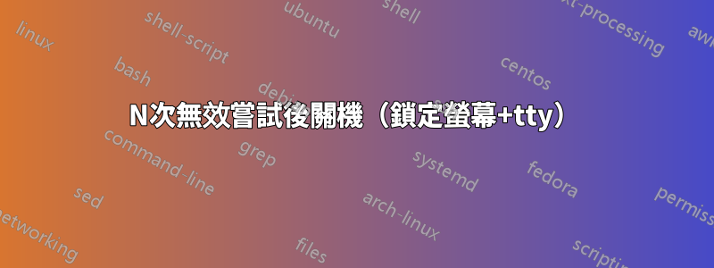 N次無效嘗試後關機（鎖定螢幕+tty）