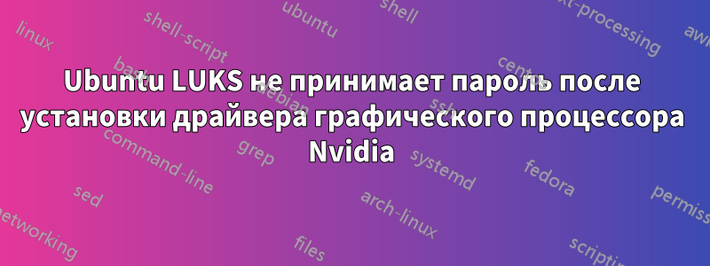 Ubuntu LUKS не принимает пароль после установки драйвера графического процессора Nvidia