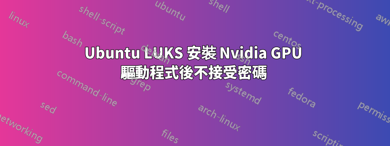 Ubuntu LUKS 安裝 Nvidia GPU 驅動程式後不接受密碼