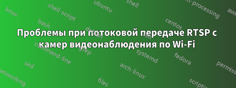 Проблемы при потоковой передаче RTSP с камер видеонаблюдения по Wi-Fi