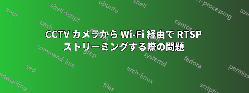 CCTV カメラから Wi-Fi 経由で RTSP ストリーミングする際の問題