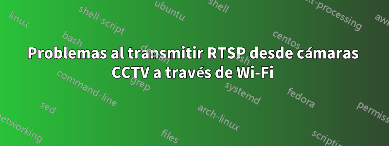 Problemas al transmitir RTSP desde cámaras CCTV a través de Wi-Fi