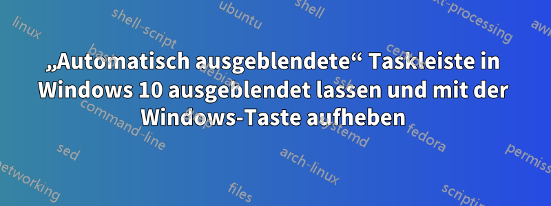 „Automatisch ausgeblendete“ Taskleiste in Windows 10 ausgeblendet lassen und mit der Windows-Taste aufheben