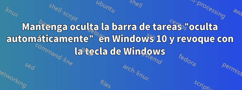 Mantenga oculta la barra de tareas "oculta automáticamente" en Windows 10 y revoque con la tecla de Windows