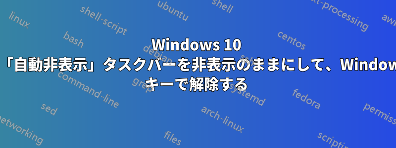 Windows 10 の「自動非表示」タスクバーを非表示のままにして、Windows キーで解除する