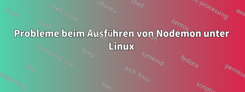 Probleme beim Ausführen von Nodemon unter Linux