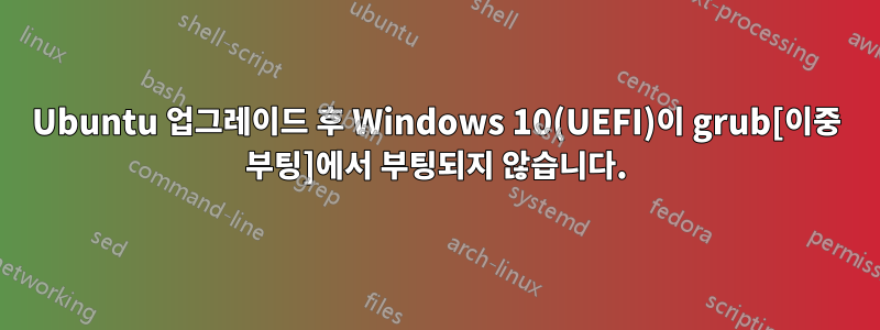 Ubuntu 업그레이드 후 Windows 10(UEFI)이 grub[이중 부팅]에서 부팅되지 않습니다.