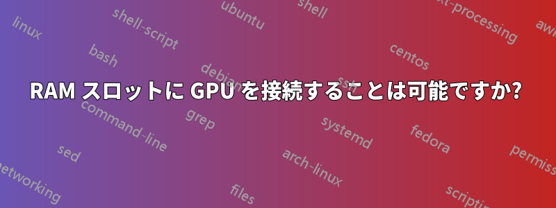 RAM スロットに GPU を接続することは可能ですか?