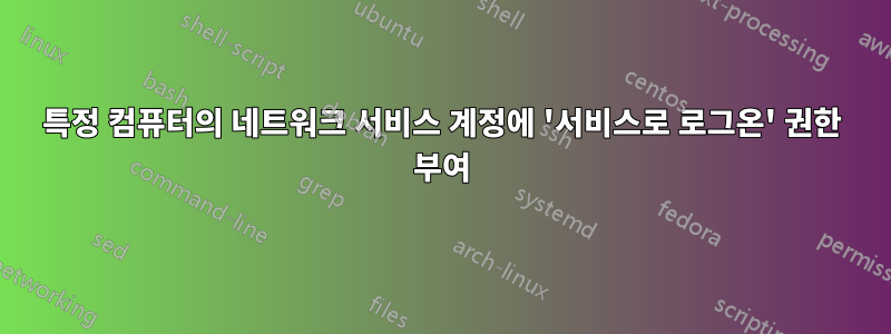 특정 컴퓨터의 네트워크 서비스 계정에 '서비스로 로그온' 권한 부여