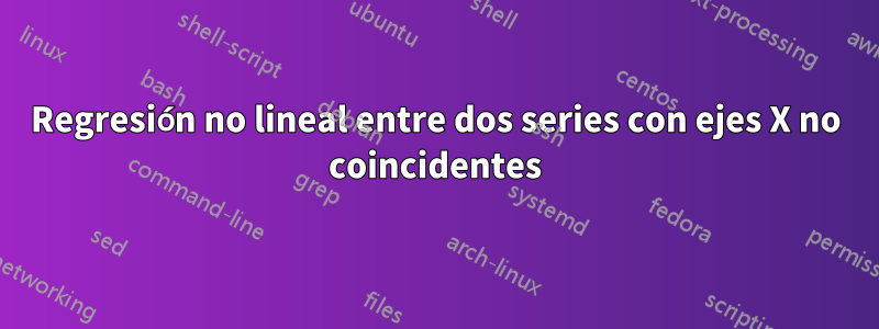 Regresión no lineal entre dos series con ejes X no coincidentes