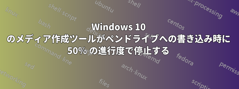 Windows 10 のメディア作成ツールがペンドライブへの書き込み時に 50% の進行度で停止する