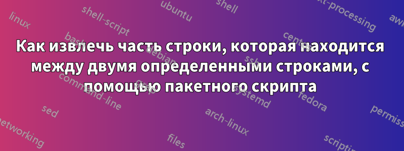 Как извлечь часть строки, которая находится между двумя определенными строками, с помощью пакетного скрипта