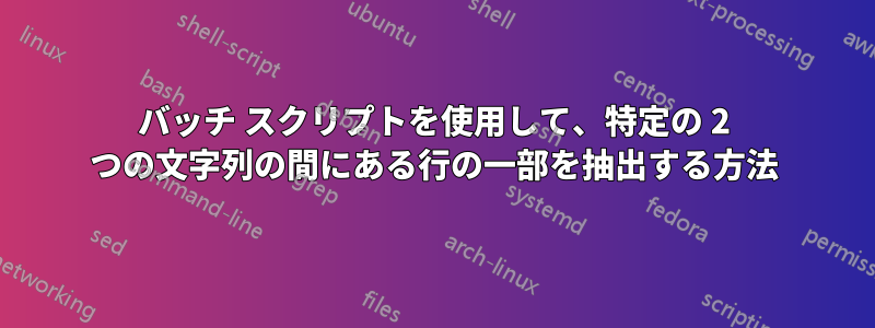 バッチ スクリプトを使用して、特定の 2 つの文字列の間にある行の一部を抽出する方法