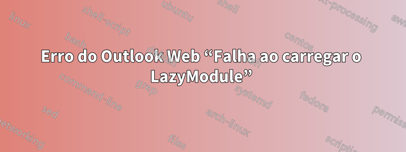 Erro do Outlook Web “Falha ao carregar o LazyModule”