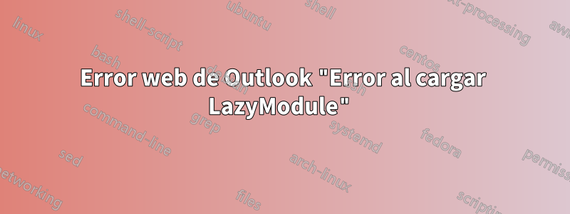 Error web de Outlook "Error al cargar LazyModule"