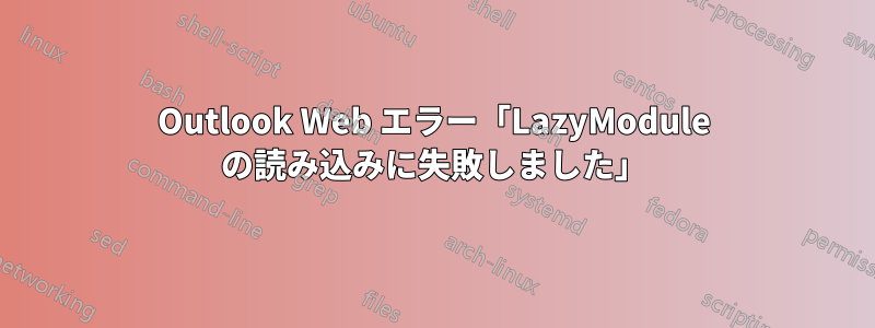 Outlook Web エラー「LazyModule の読み込みに失敗しました」