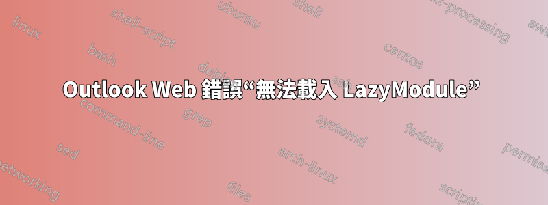 Outlook Web 錯誤“無法載入 LazyModule”