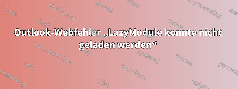 Outlook-Webfehler „LazyModule konnte nicht geladen werden“
