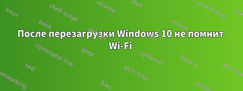 После перезагрузки Windows 10 не помнит Wi-Fi