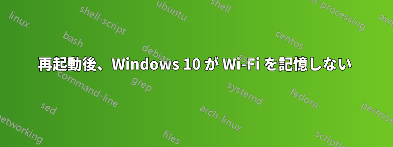 再起動後、Windows 10 が Wi-Fi を記憶しない