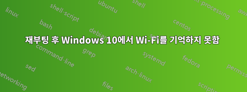 재부팅 후 Windows 10에서 Wi-Fi를 기억하지 못함