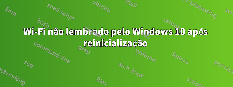 Wi-Fi não lembrado pelo Windows 10 após reinicialização