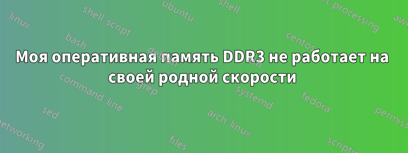 Моя оперативная память DDR3 не работает на своей родной скорости