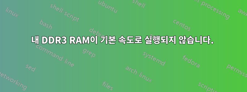 내 DDR3 RAM이 기본 속도로 실행되지 않습니다.
