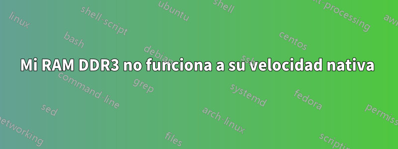 Mi RAM DDR3 no funciona a su velocidad nativa