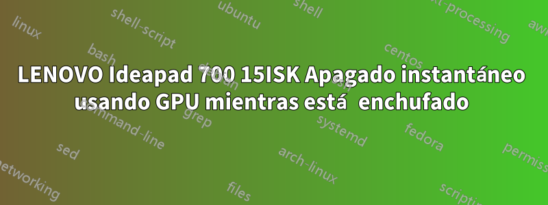 LENOVO Ideapad 700 15ISK Apagado instantáneo usando GPU mientras está enchufado