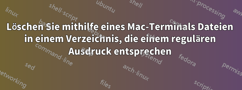 Löschen Sie mithilfe eines Mac-Terminals Dateien in einem Verzeichnis, die einem regulären Ausdruck entsprechen