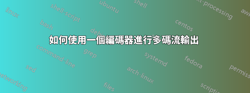 如何使用一個編碼器進行多碼流輸出