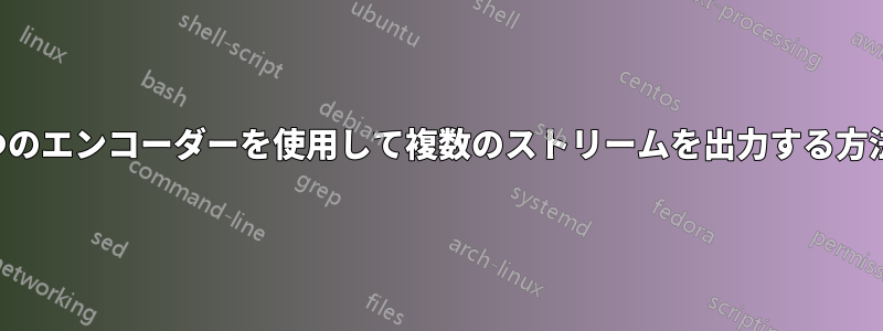 1つのエンコーダーを使用して複数のストリームを出力する方法