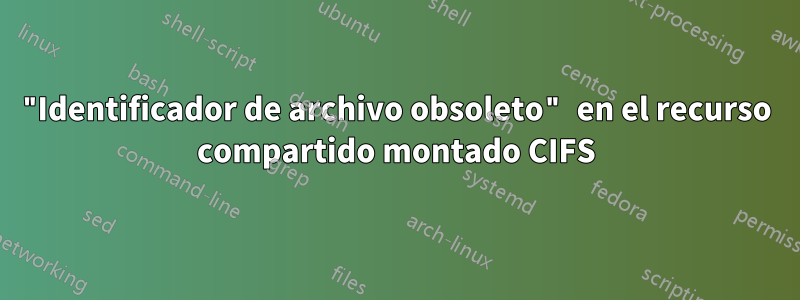 "Identificador de archivo obsoleto" en el recurso compartido montado CIFS