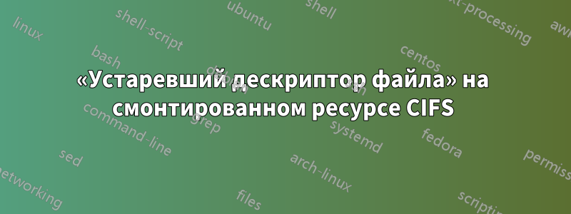 «Устаревший дескриптор файла» на смонтированном ресурсе CIFS