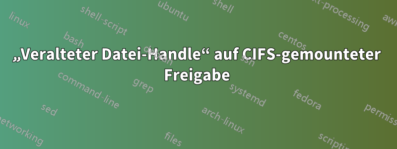 „Veralteter Datei-Handle“ auf CIFS-gemounteter Freigabe