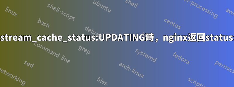 當upstream_cache_status:UPDATING時，nginx返回status:500