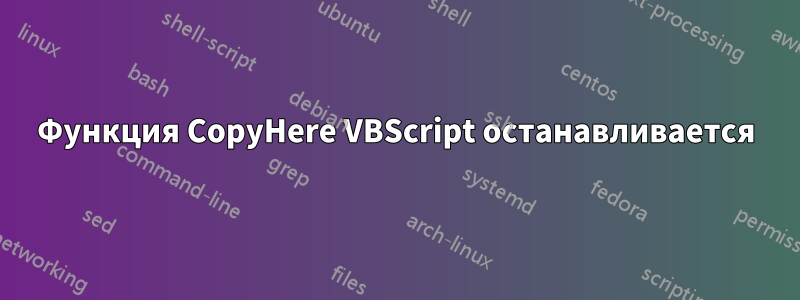 Функция CopyHere VBScript останавливается