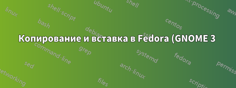 Копирование и вставка в Fedora (GNOME 3) ненадежны