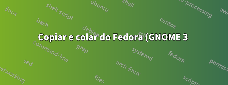 Copiar e colar do Fedora (GNOME 3) não é confiável