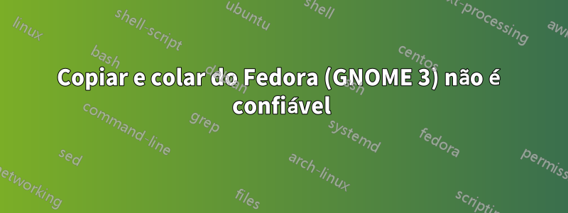 Copiar e colar do Fedora (GNOME 3) não é confiável