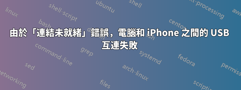 由於「連結未就緒」錯誤，電腦和 iPhone 之間的 USB 互連失敗