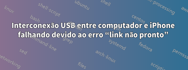 Interconexão USB entre computador e iPhone falhando devido ao erro “link não pronto”