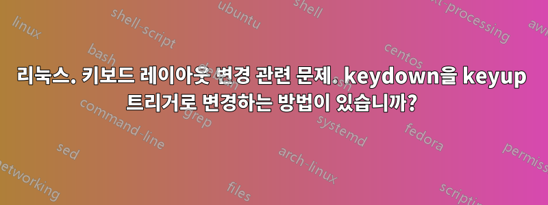 리눅스. 키보드 레이아웃 변경 관련 문제. keydown을 keyup 트리거로 변경하는 방법이 있습니까?