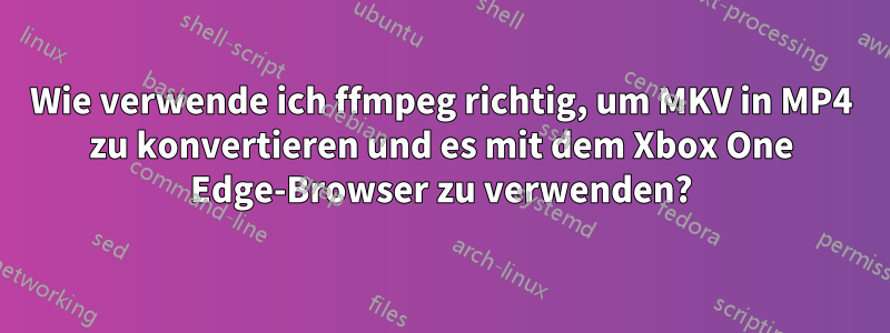 Wie verwende ich ffmpeg richtig, um MKV in MP4 zu konvertieren und es mit dem Xbox One Edge-Browser zu verwenden?