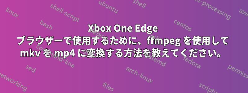 Xbox One Edge ブラウザーで使用するために、ffmpeg を使用して mkv を mp4 に変換する方法を教えてください。