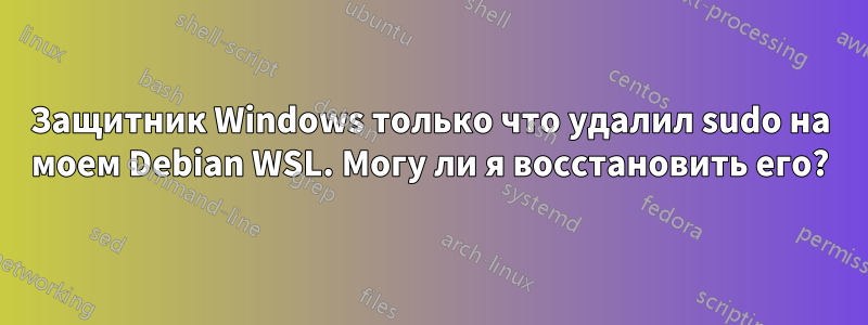 Защитник Windows только что удалил sudo на моем Debian WSL. Могу ли я восстановить его?