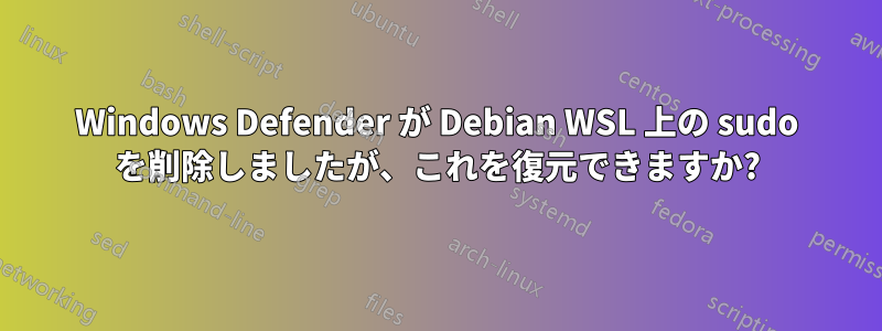 Windows Defender が Debian WSL 上の sudo を削除しましたが、これを復元できますか?